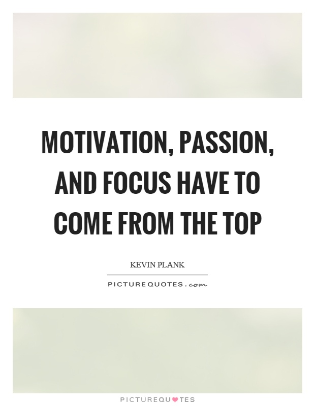 Motivation, passion, and focus have to come from the top Picture Quote #1