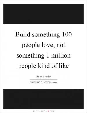 Build something 100 people love, not something 1 million people kind of like Picture Quote #1