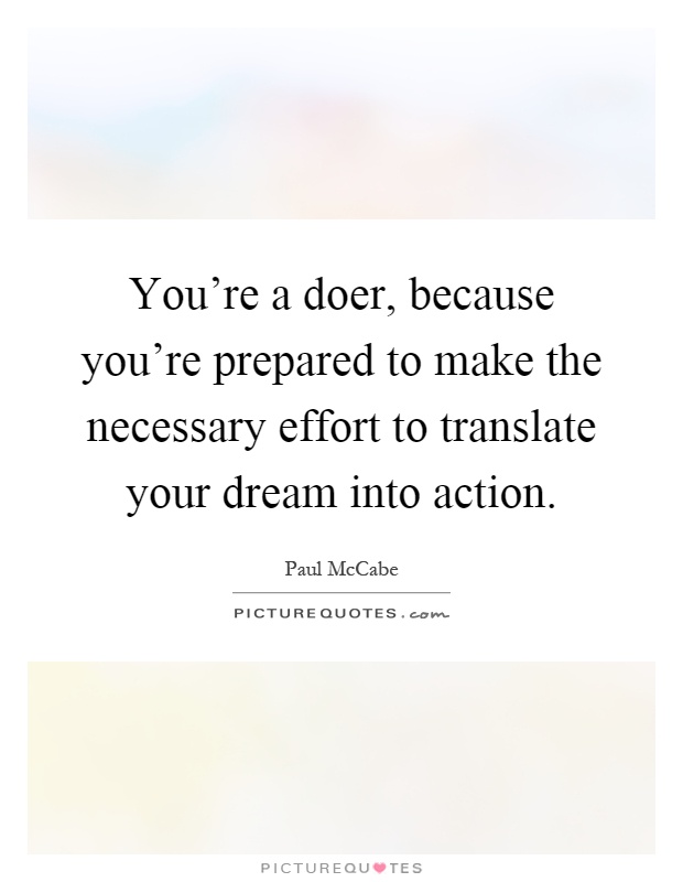 You're a doer, because you're prepared to make the necessary effort to translate your dream into action Picture Quote #1