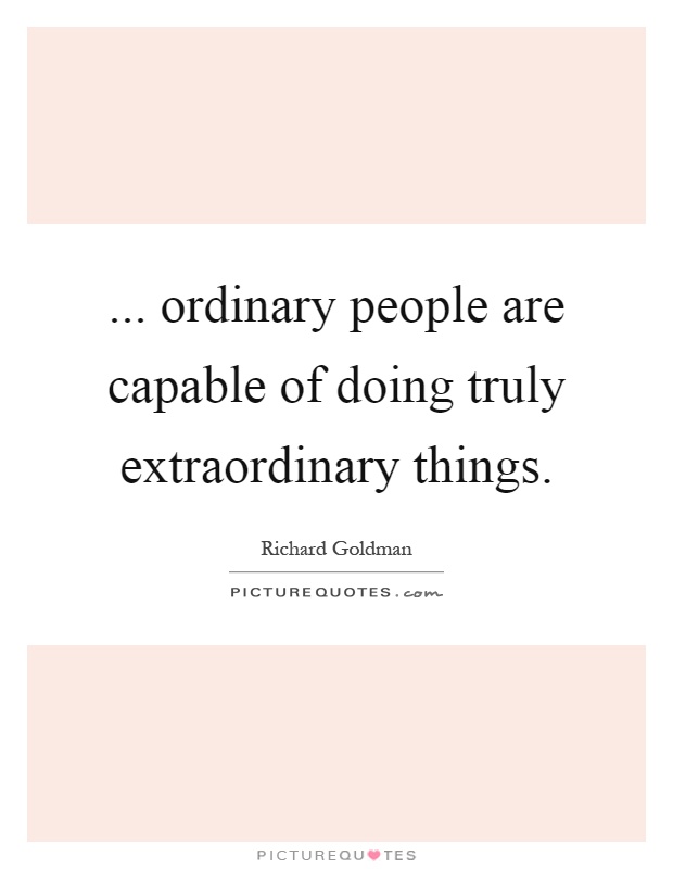 ... ordinary people are capable of doing truly extraordinary things Picture Quote #1
