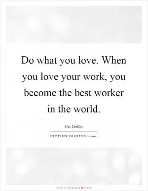 Do what you love. When you love your work, you become the best worker in the world Picture Quote #1