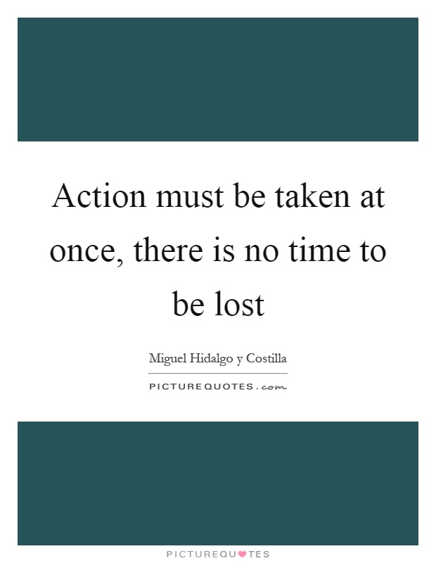 Action must be taken at once, there is no time to be lost Picture Quote #1