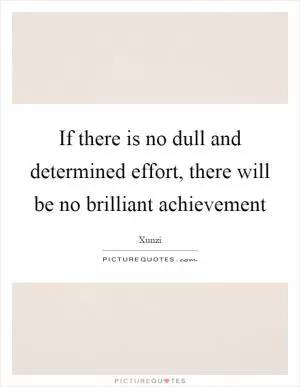 If there is no dull and determined effort, there will be no brilliant achievement Picture Quote #1