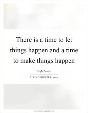 There is a time to let things happen and a time to make things happen Picture Quote #1