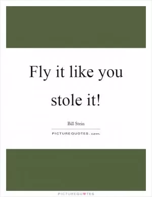 Fly it like you stole it! Picture Quote #1