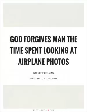 God forgives man the time spent looking at airplane photos Picture Quote #1