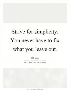 Strive for simplicity. You never have to fix what you leave out Picture Quote #1