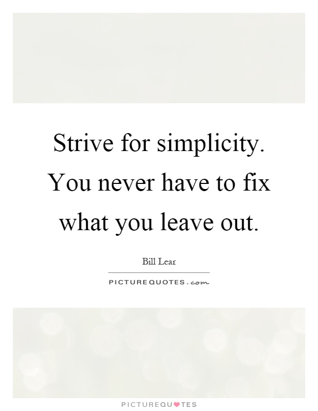 Strive for simplicity. You never have to fix what you leave out Picture Quote #1