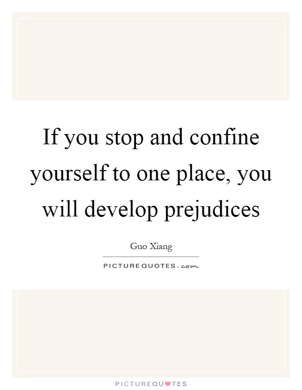 If you stop and confine yourself to one place, you will develop prejudices Picture Quote #1