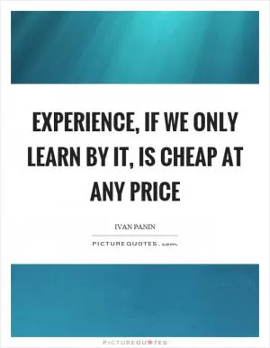Experience, if we only learn by it, is cheap at any price Picture Quote #1