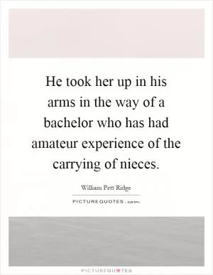 He took her up in his arms in the way of a bachelor who has had amateur experience of the carrying of nieces Picture Quote #1