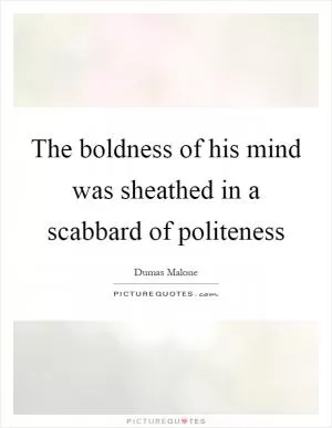 The boldness of his mind was sheathed in a scabbard of politeness Picture Quote #1