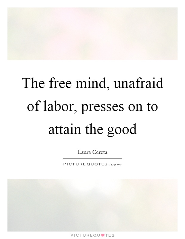 The free mind, unafraid of labor, presses on to attain the good Picture Quote #1