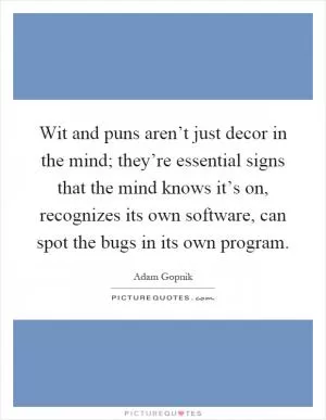 Wit and puns aren’t just decor in the mind; they’re essential signs that the mind knows it’s on, recognizes its own software, can spot the bugs in its own program Picture Quote #1