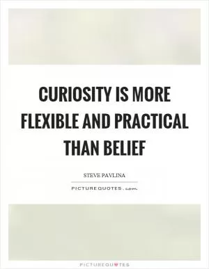 Curiosity is more flexible and practical than belief Picture Quote #1