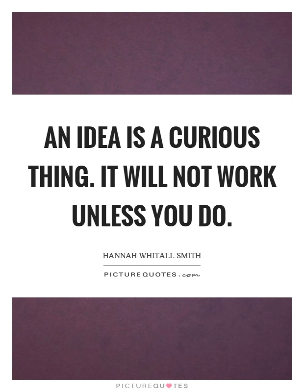 An idea is a curious thing. It will not work unless you do Picture Quote #1