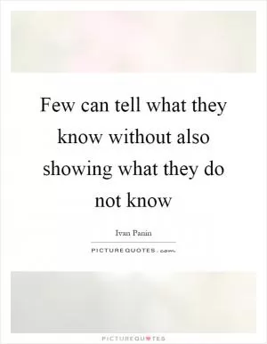 Few can tell what they know without also showing what they do not know Picture Quote #1