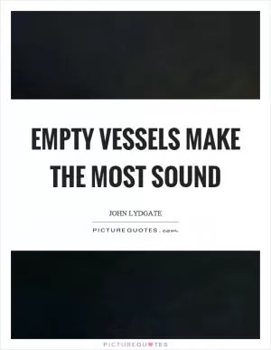Empty vessels make the most sound Picture Quote #1