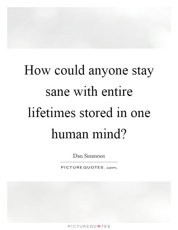 How could anyone stay sane with entire lifetimes stored in one human mind? Picture Quote #1