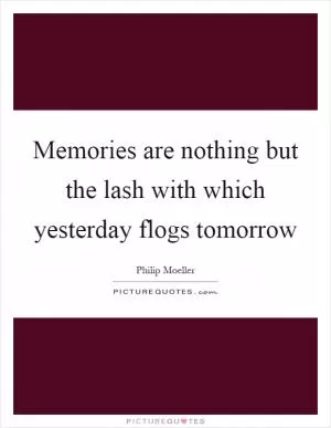Memories are nothing but the lash with which yesterday flogs tomorrow Picture Quote #1
