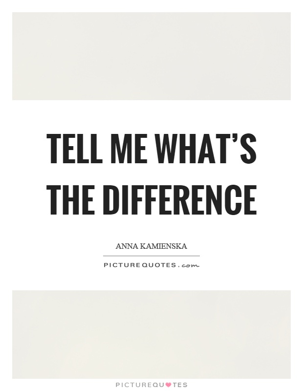 Tell me what's the difference Picture Quote #1