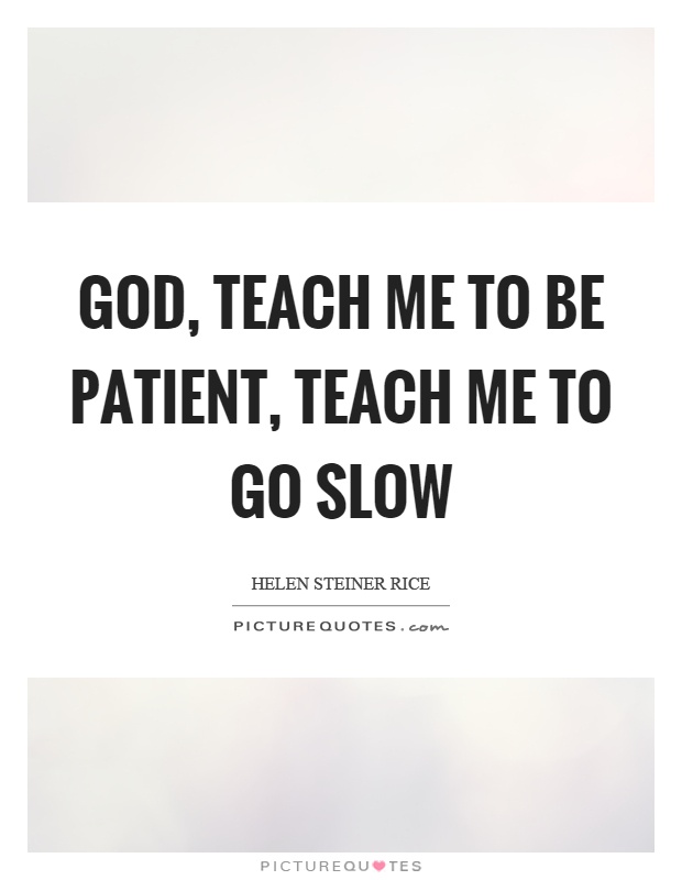 God, teach me to be patient, teach me to go slow Picture Quote #1
