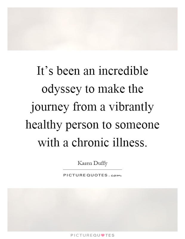 It's been an incredible odyssey to make the journey from a vibrantly healthy person to someone with a chronic illness Picture Quote #1