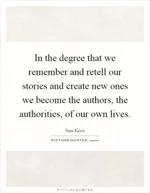 In the degree that we remember and retell our stories and create new ones we become the authors, the authorities, of our own lives Picture Quote #1