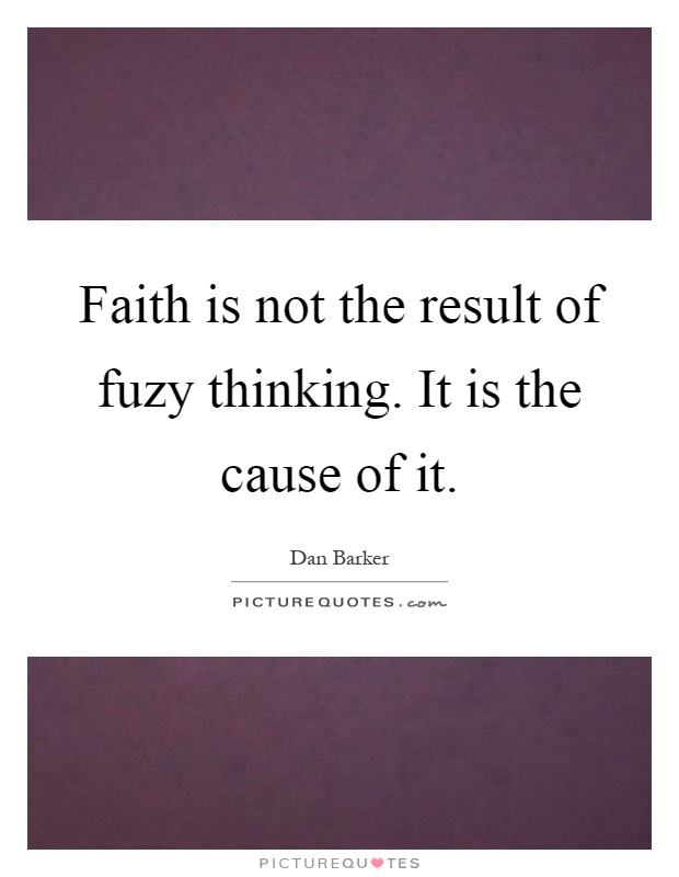 Faith is not the result of fuzy thinking. It is the cause of it Picture Quote #1