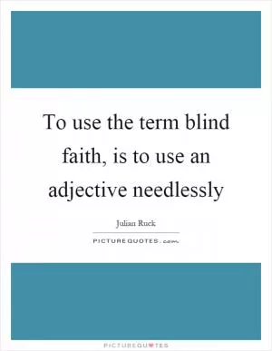 To use the term blind faith, is to use an adjective needlessly Picture Quote #1