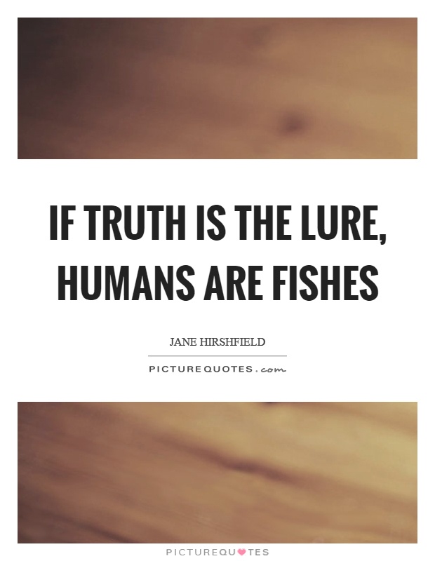 If truth is the lure, humans are fishes Picture Quote #1