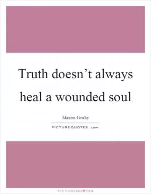 Truth doesn’t always heal a wounded soul Picture Quote #1