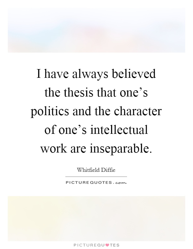 I have always believed the thesis that one's politics and the character of one's intellectual work are inseparable Picture Quote #1