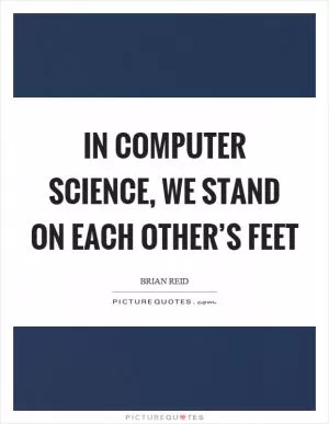 In computer science, we stand on each other’s feet Picture Quote #1