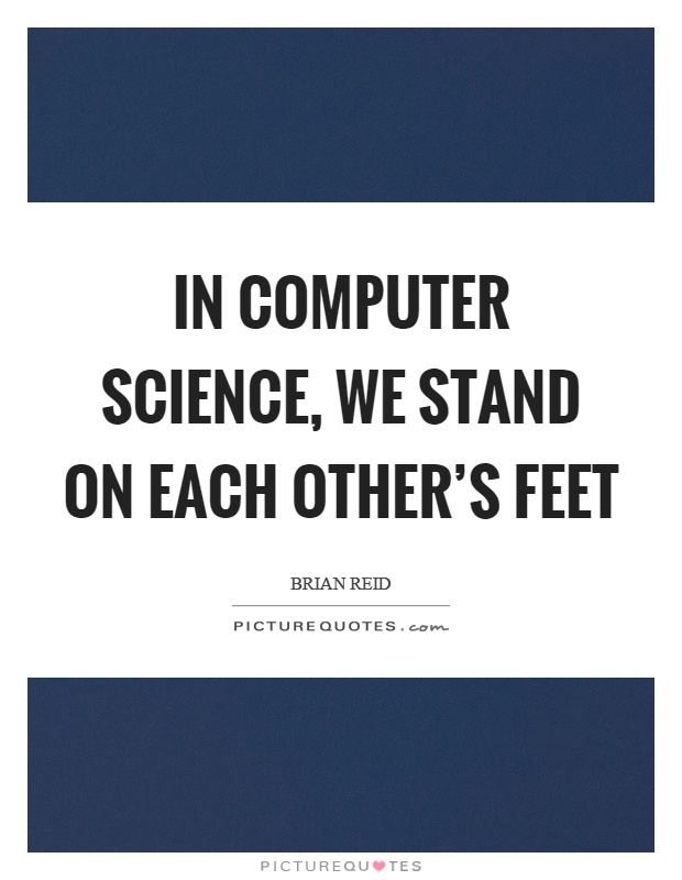 In computer science, we stand on each other's feet Picture Quote #1