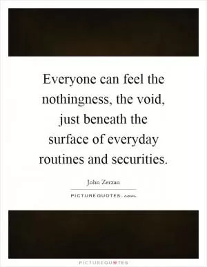 Everyone can feel the nothingness, the void, just beneath the surface of everyday routines and securities Picture Quote #1