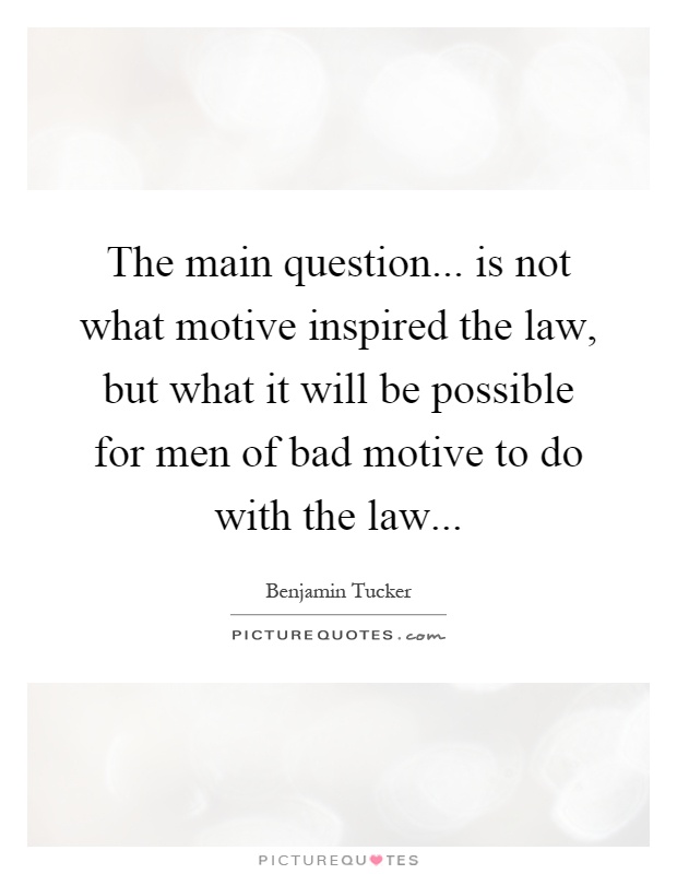 The main question... is not what motive inspired the law, but what it will be possible for men of bad motive to do with the law Picture Quote #1
