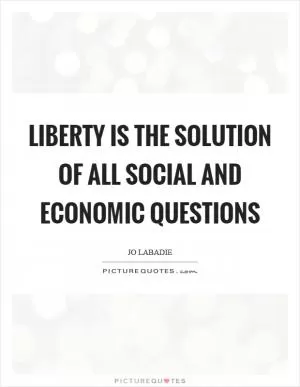 Liberty is the solution of all social and economic questions Picture Quote #1