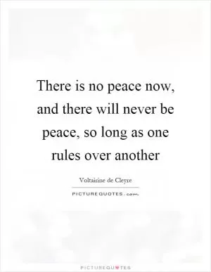 There is no peace now, and there will never be peace, so long as one rules over another Picture Quote #1