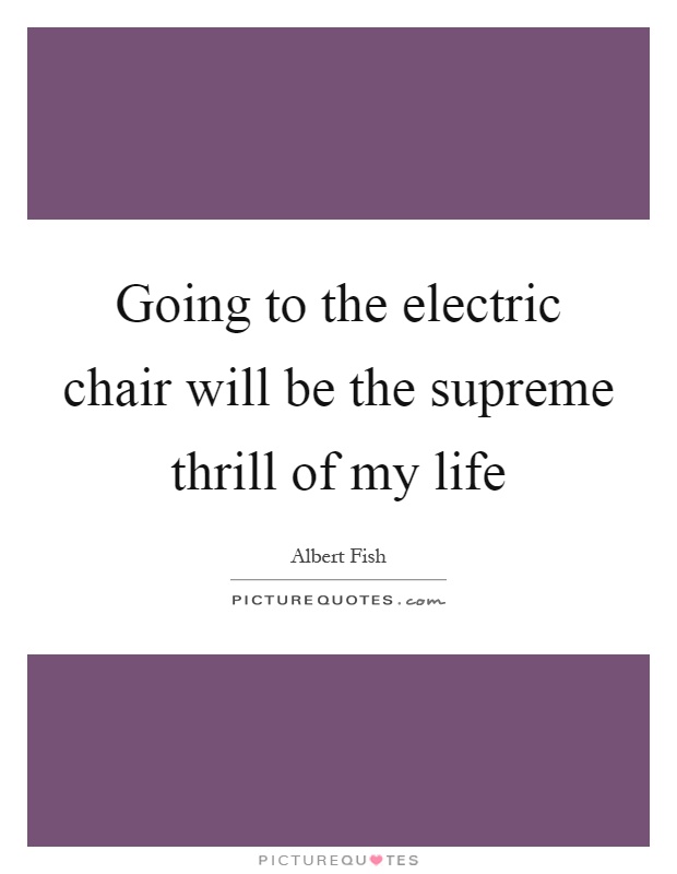 Going to the electric chair will be the supreme thrill of my life Picture Quote #1