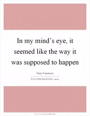 In my mind’s eye, it seemed like the way it was supposed to happen Picture Quote #1