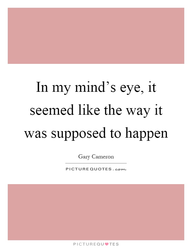 In my mind's eye, it seemed like the way it was supposed to happen Picture Quote #1