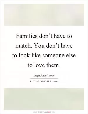 Families don’t have to match. You don’t have to look like someone else to love them Picture Quote #1