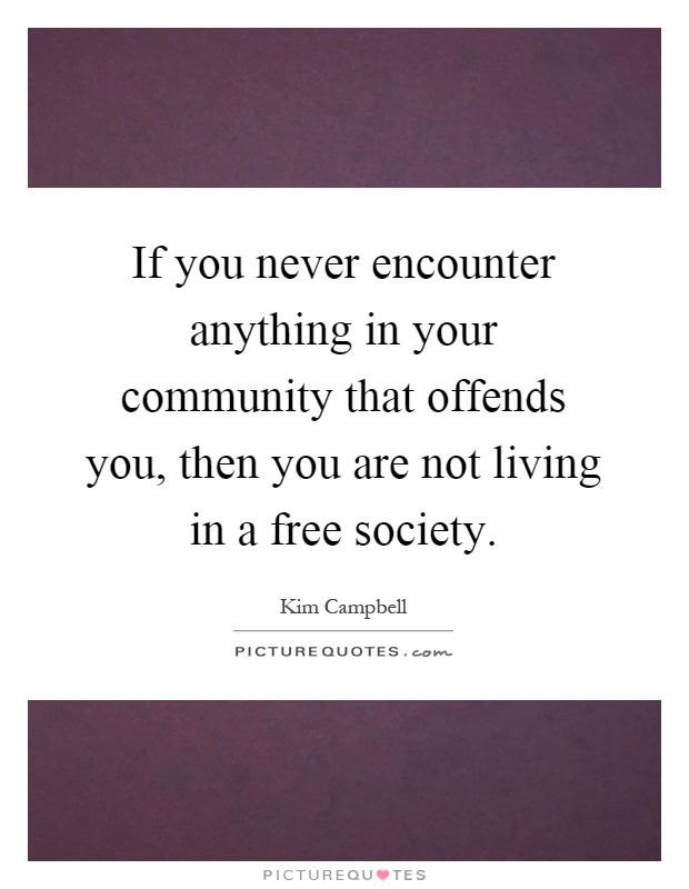 If you never encounter anything in your community that offends you, then you are not living in a free society Picture Quote #1