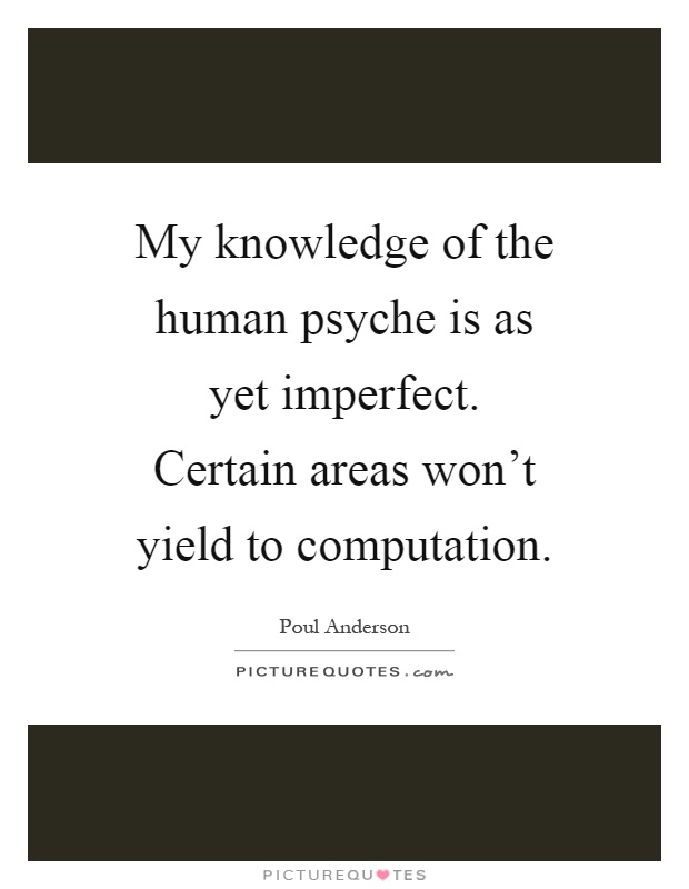 My knowledge of the human psyche is as yet imperfect. Certain areas won't yield to computation Picture Quote #1
