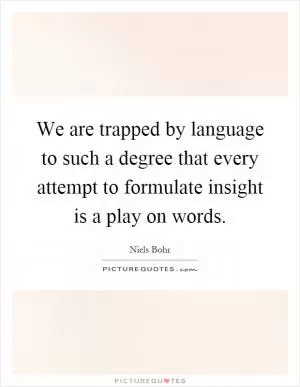 We are trapped by language to such a degree that every attempt to formulate insight is a play on words Picture Quote #1