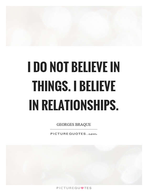 I do not believe in things. I believe in relationships Picture Quote #1