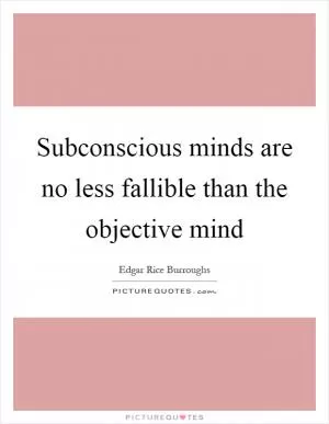 Subconscious minds are no less fallible than the objective mind Picture Quote #1