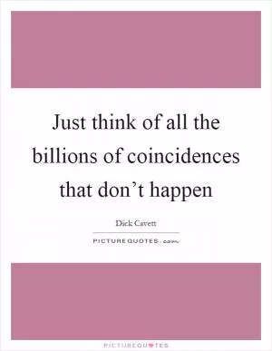 Just think of all the billions of coincidences that don’t happen Picture Quote #1