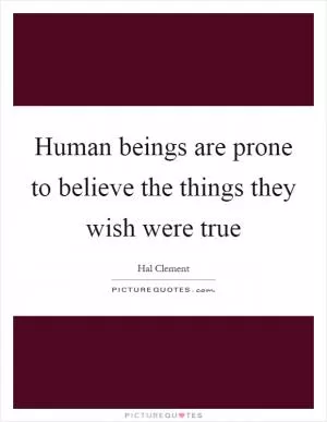 Human beings are prone to believe the things they wish were true Picture Quote #1